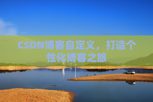 CSDN博客自定义，打造个性化博客之旅