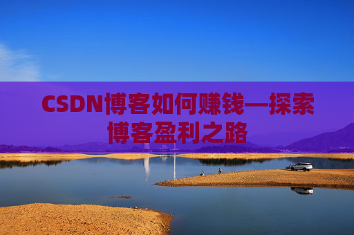 CSDN博客如何赚钱—探索博客盈利之路