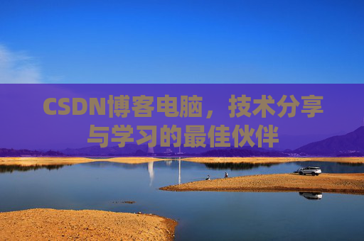 CSDN博客电脑，技术分享与学习的最佳伙伴
